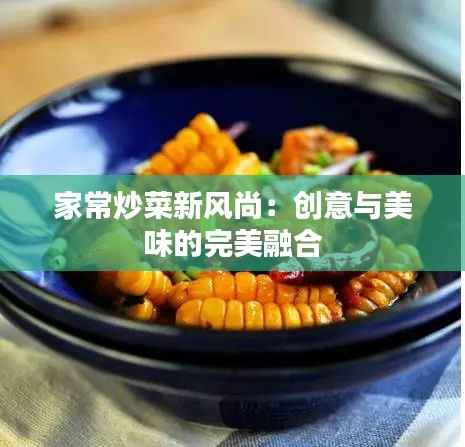 家常炒菜新风尚:创意与美味的完美融合