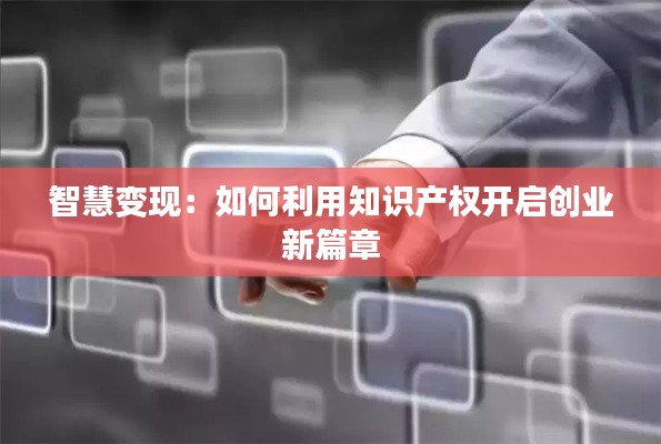 智慧变现:如何利用知识产权开启创业新篇章