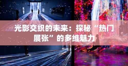 光影交织的未来：探秘“热门展张”的多维魅力
