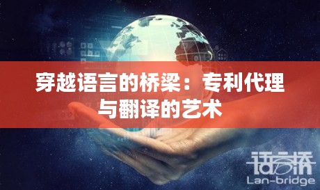 穿越语言的桥梁：专利代理与翻译的艺术