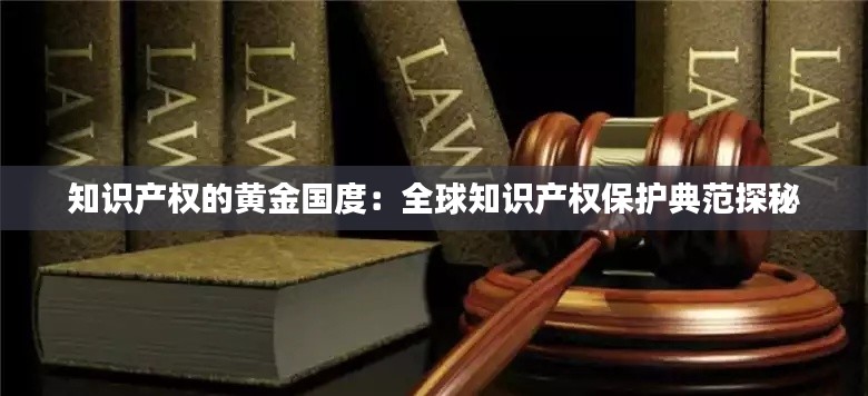 知识产权的黄金国度:全球知识产权保护典范探秘