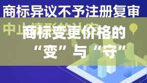 商标变更价格的“变”与“守”:策略与智慧的双重奏