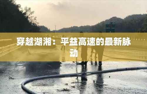 穿越湖湘:平益高速的最新脉动