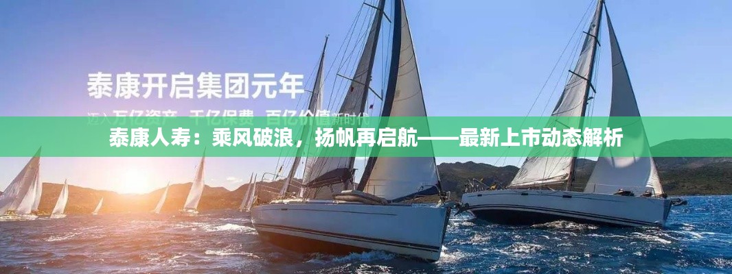 泰康人寿:乘风破浪,扬帆再启航——最新上市动态解析