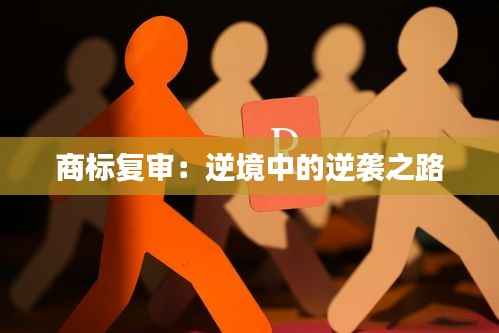 商标复审:逆境中的逆袭之路
