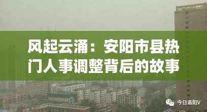 风起云涌：安阳市县热门人事调整背后的故事