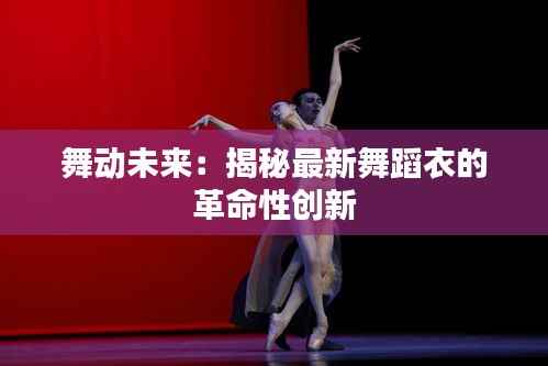 舞动未来:揭秘最新舞蹈衣的革命性创新
