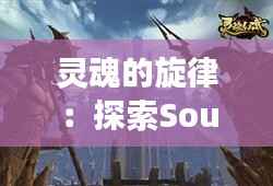 灵魂的旋律:探索Soul热门版的下载之旅
