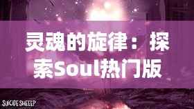 灵魂的旋律:探索Soul热门版的下载之旅