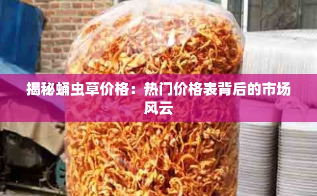 揭秘蛹虫草价格:热门价格表背后的市场风云