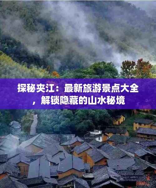 探秘夹江:最新旅游景点大全,解锁隐藏的山水秘境