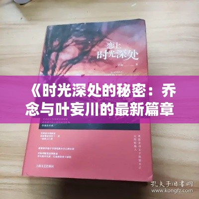 《时光深处的秘密:乔念与叶妄川的最新篇章》