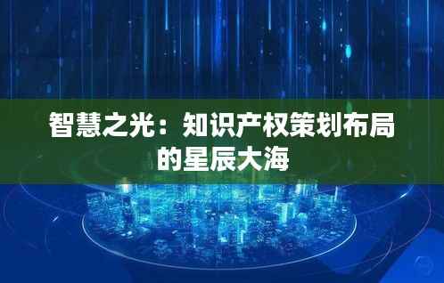 智慧之光:知识产权策划布局的星辰大海