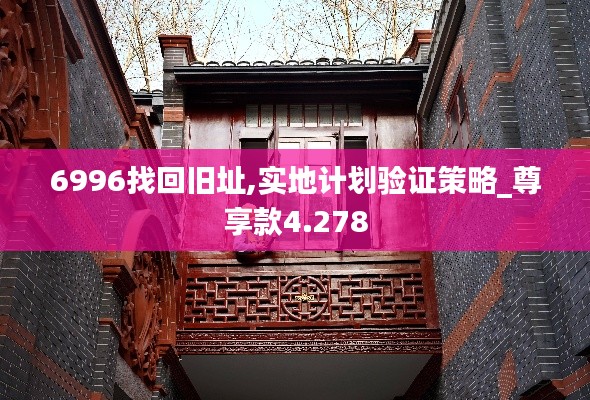 6996找回旧址,实地计划验证策略_尊享款4.278