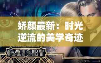娇颜最新:时光逆流的美学奇迹