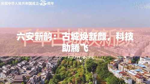 六安新韵:古城焕新颜,科技助腾飞