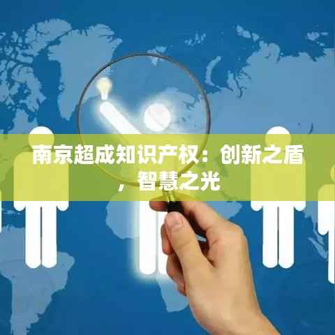 南京超成知识产权:创新之盾,智慧之光