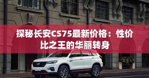 探秘长安CS75最新价格:性价比之王的华丽转身