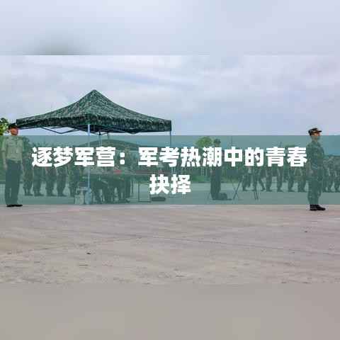 逐梦军营：军考热潮中的青春抉择