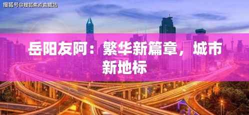 岳阳友阿:繁华新篇章,城市新地标