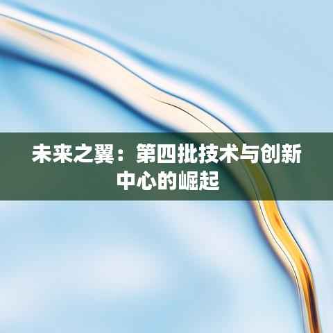 未来之翼:第四批技术与创新中心的崛起