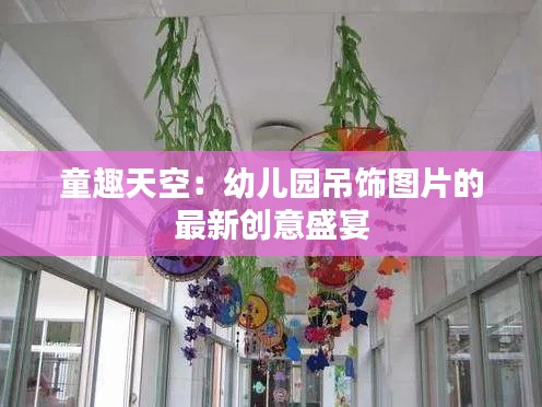 童趣天空:幼儿园吊饰图片的最新创意盛宴