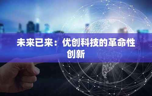 未来已来:优创科技的革命性创新