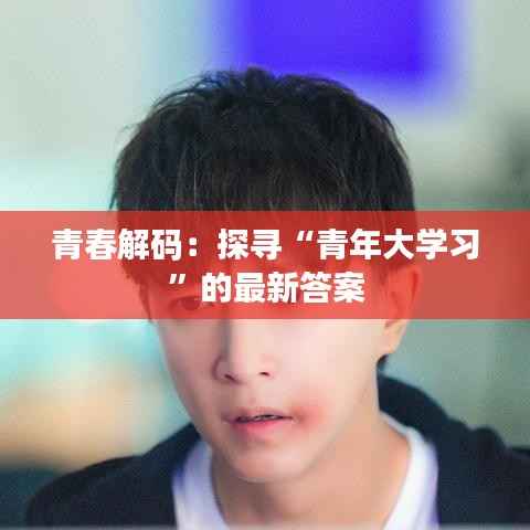 青春解码:探寻“青年大学习”的最新答案