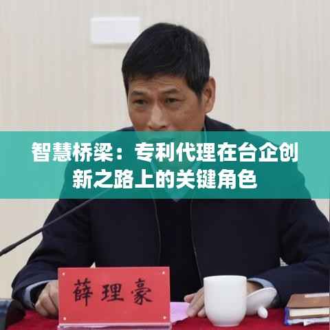 智慧桥梁：专利代理在台企创新之路上的关键角色