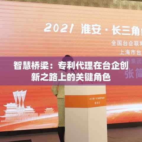 智慧桥梁:专利代理在台企创新之路上的关键角色