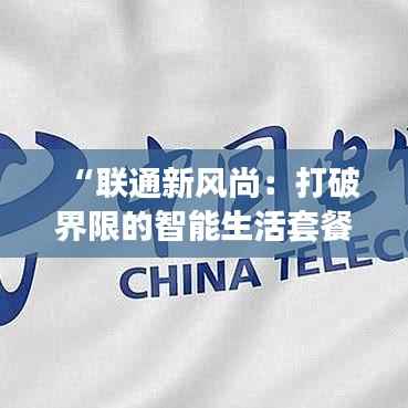 “联通新风尚:打破界限的智能生活套餐”