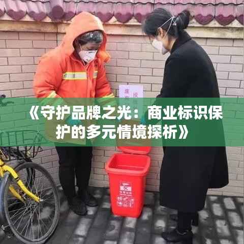 《守护品牌之光:商业标识保护的多元情境探析》