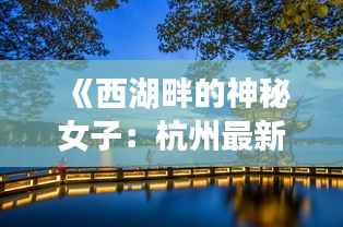 《西湖畔的神秘女子：杭州最新信息揭秘》