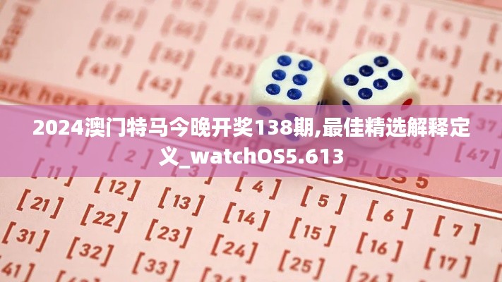 2024澳门特马今晚开奖138期,最佳精选解释定义_watchOS5.613