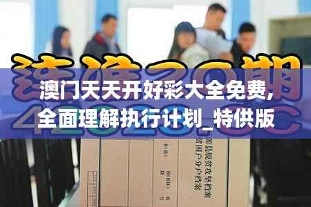 澳门天天开好彩大全免费,全面理解执行计划_特供版6.976