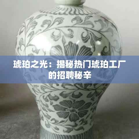 琥珀之光：揭秘热门琥珀工厂的招聘秘辛