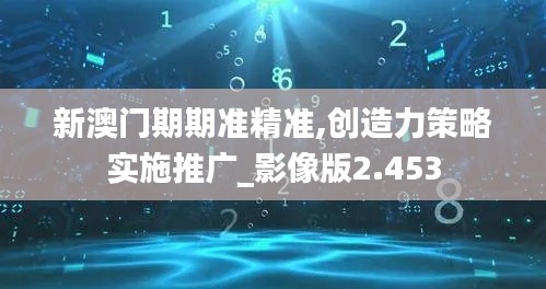 新澳门期期准精准,创造力策略实施推广_影像版2.453