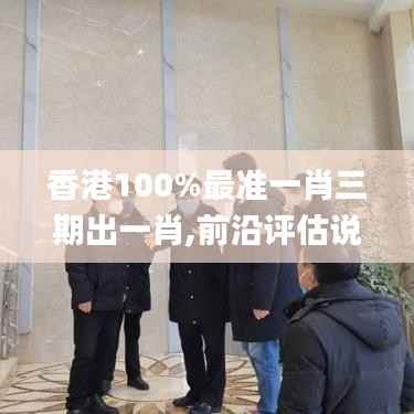 香港100%最准一肖三期出一肖,前沿评估说明_免费版10.245