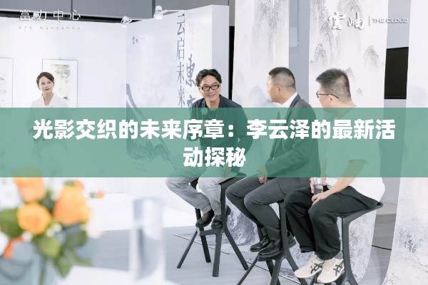 光影交织的未来序章:李云泽的最新活动探秘