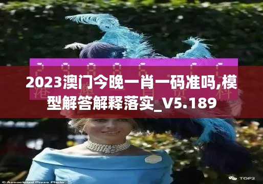 2023澳门今晚一肖一码准吗,模型解答解释落实_V5.189