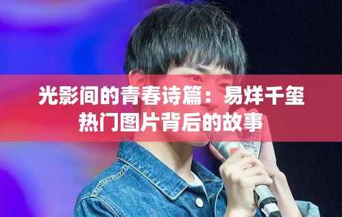 光影间的青春诗篇:易烊千玺热门图片背后的故事