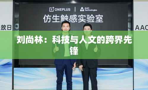 刘尚林:科技与人文的跨界先锋