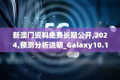 新澳门资料免费长期公开,2024,预测分析说明_Galaxy10.195