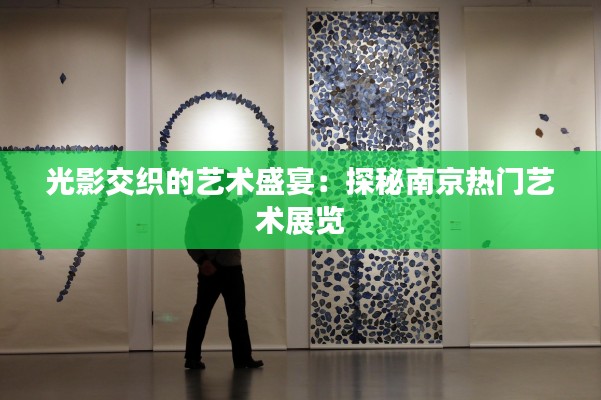光影交织的艺术盛宴:探秘南京热门艺术展览