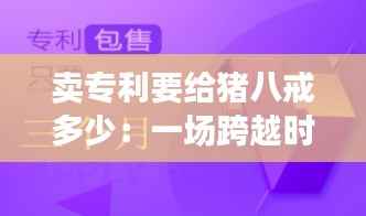 卖专利要给猪八戒多少:一场跨越时空的知识产权交易