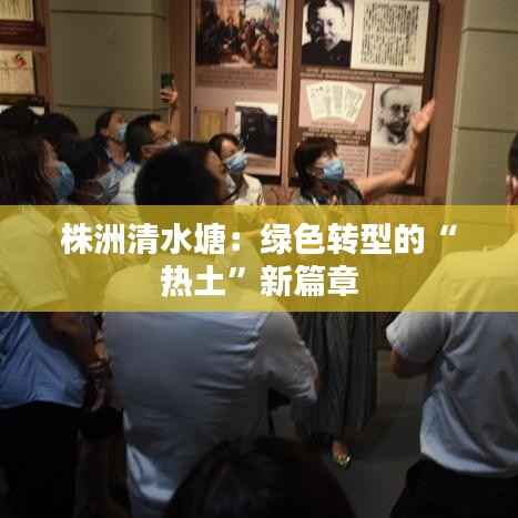 株洲清水塘：绿色转型的“热土”新篇章