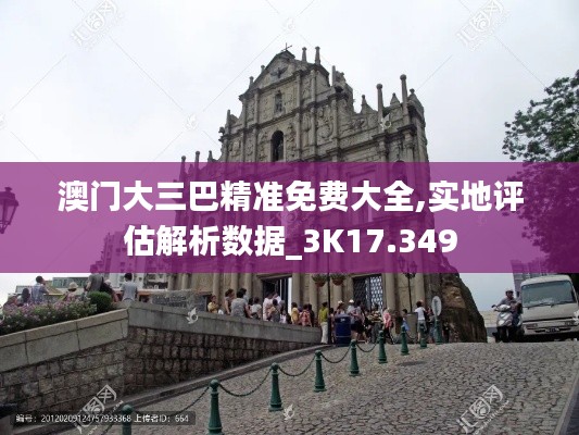澳门大三巴精准免费大全,实地评估解析数据_3K17.349