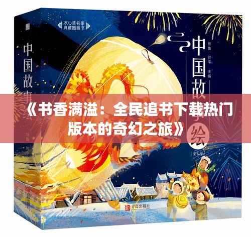 《书香满溢:全民追书下载热门版本的奇幻之旅》