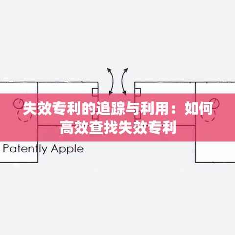 失效专利的追踪与利用:如何高效查找失效专利