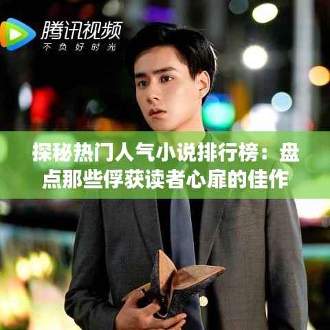探秘热门人气小说排行榜:盘点那些俘获读者心扉的佳作